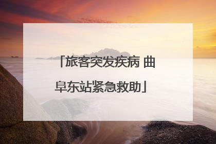 旅客突发疾病 曲阜东站紧急救助