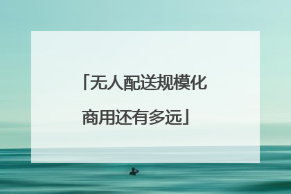 无人配送规模化商用还有多远
