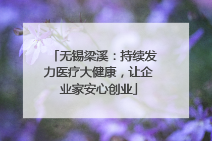 无锡梁溪：持续发力医疗大健康，让企业家安心创业