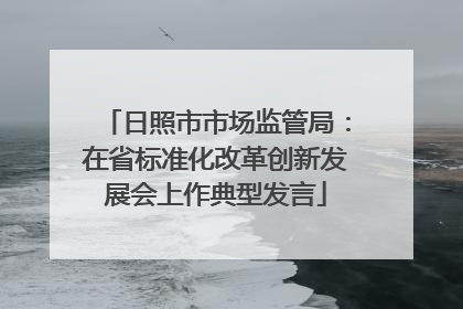 日照市市场监管局：在省标准化改革创新发展会上作典型发言