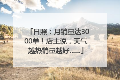 日照：月销量达3000单！店主说，天气越热销量越好……