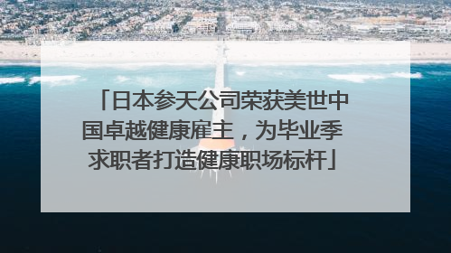 日本参天公司荣获美世中国卓越健康雇主，为毕业季求职者打造健康职场标杆