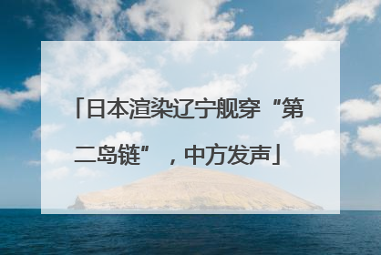 日本渲染辽宁舰穿“第二岛链”，中方发声