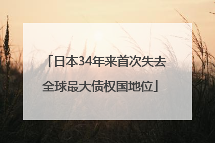 日本34年来首次失去全球最大债权国地位