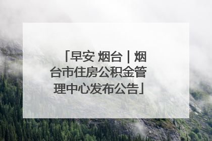 早安 烟台｜烟台市住房公积金管理中心发布公告