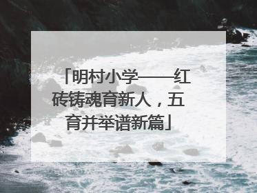 明村小学——红砖铸魂育新人，五育并举谱新篇
