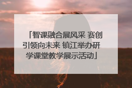 智课融合展风采 赛创引领向未来 镇江举办研学课堂教学展示活动