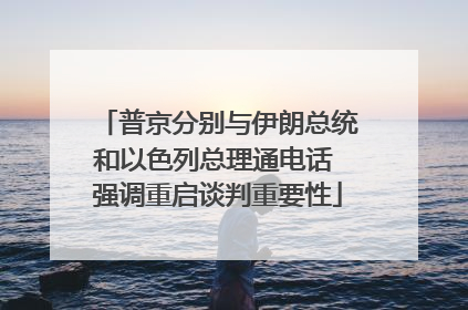普京分别与伊朗总统和以色列总理通电话 强调重启谈判重要性