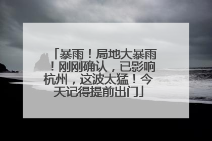 暴雨！局地大暴雨！刚刚确认，已影响杭州，这波太猛！今天记得提前出门