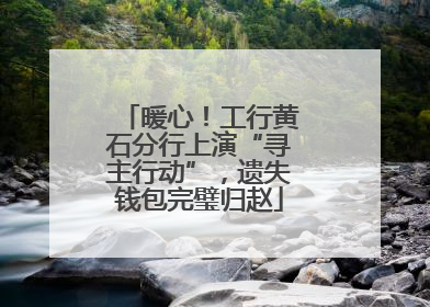 暖心！工行黄石分行上演“寻主行动”，遗失钱包完璧归赵