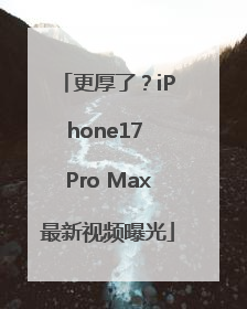 更厚了？iPhone17 Pro Max最新视频曝光