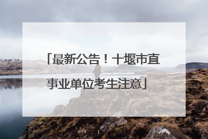 最新公告！十堰市直事业单位考生注意