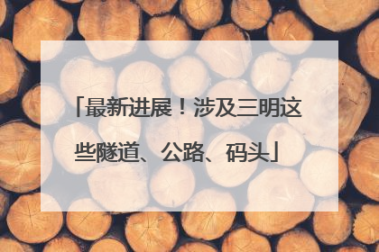 最新进展！涉及三明这些隧道、公路、码头