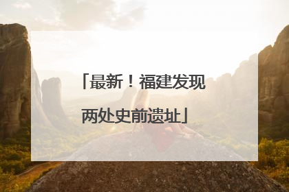 最新！福建发现两处史前遗址