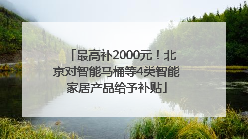 最高补2000元！北京对智能马桶等4类智能家居产品给予补贴