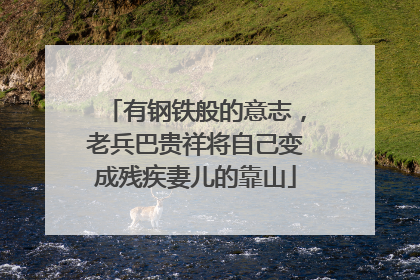 有钢铁般的意志，老兵巴贵祥将自己变成残疾妻儿的靠山