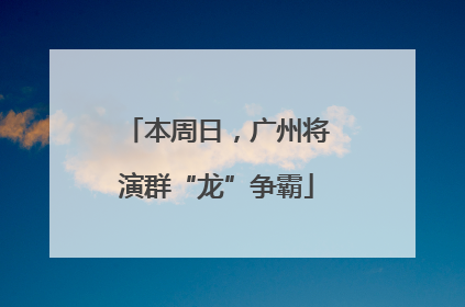本周日，广州将演群“龙”争霸