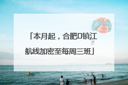 本月起，合肥⇋镇江航线加密至每周三班