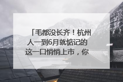 毛都没长齐！杭州人一到6月就惦记的这一口悄悄上市，你打算尝鲜吗？