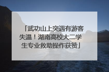 武功山上突遇有游客失温！湖南高校大二学生专业救助操作获赞