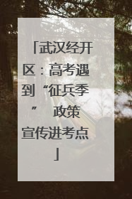 武汉经开区：高考遇到“征兵季”  政策宣传进考点