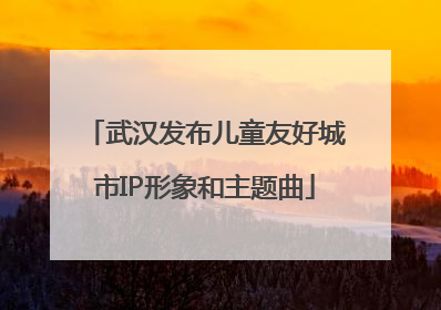 武汉发布儿童友好城市IP形象和主题曲