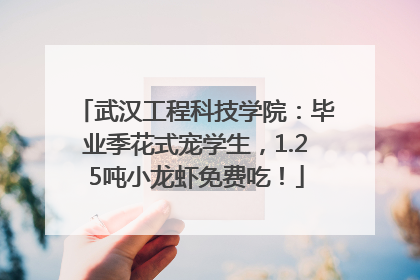 武汉工程科技学院：毕业季花式宠学生，1.25吨小龙虾免费吃！