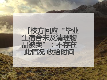 校方回应“毕业生宿舍未及清理物品被卖”：不存在此情况 收拾时间充足，遗留物品会帮保管