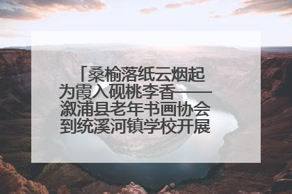 桑榆落纸云烟起 为霞入砚桃李香——溆浦县老年书画协会到统溪河镇学校开展书画进校园活动