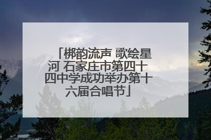 梆韵流声 歌绘星河 石家庄市第四十四中学成功举办第十六届合唱节