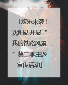 欢乐来袭！沈阳站开展“我的铁路风景”第二季主题宣传活动