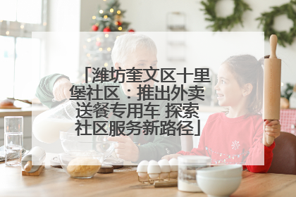 潍坊奎文区十里堡社区：推出外卖送餐专用车 探索社区服务新路径