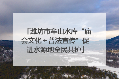 潍坊市牟山水库“庙会文化＋普法宣传”促进水源地全民共护