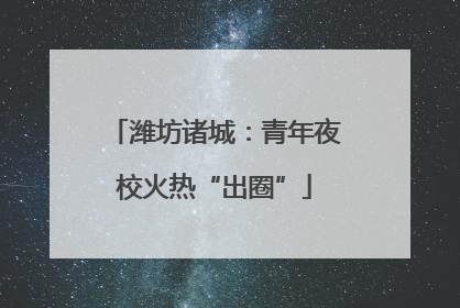 潍坊诸城：青年夜校火热“出圈”