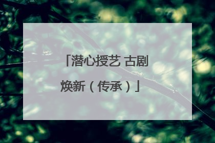 潜心授艺 古剧焕新（传承）