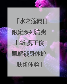 水之蔻夏日限定系列清爽上新 携王俊凯解锁身体护肤新体验