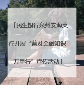 民生银行泉州安海支行开展“普及金融知识万里行”宣传活动