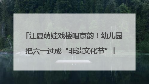 江夏萌娃戏楼唱京韵！幼儿园把六一过成“非遗文化节”