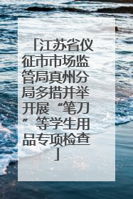 江苏省仪征市市场监管局真州分局多措并举开展“笔刀”等学生用品专项检查