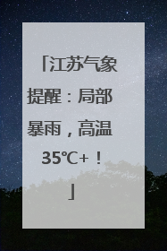 江苏气象提醒：局部暴雨，高温35℃+！
