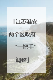 江苏淮安两个区政府“一把手”调整