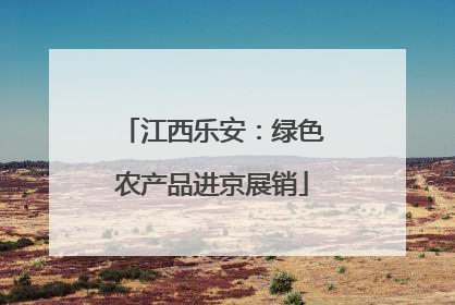 江西乐安：绿色农产品进京展销