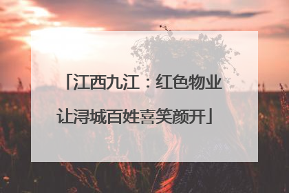 江西九江：红色物业让浔城百姓喜笑颜开