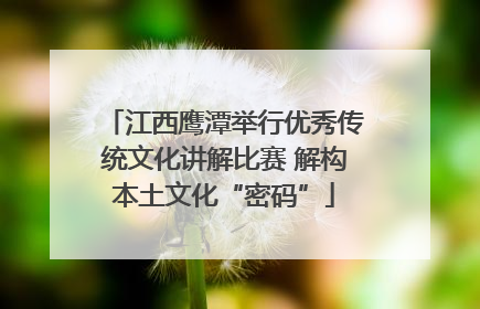 江西鹰潭举行优秀传统文化讲解比赛 解构本土文化“密码”