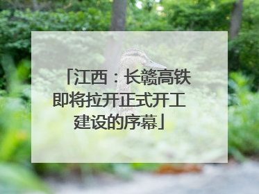 江西：长赣高铁即将拉开正式开工建设的序幕