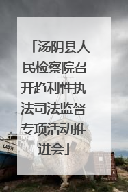 汤阴县人民检察院召开趋利性执法司法监督专项活动推进会