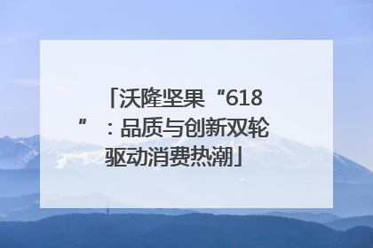 沃隆坚果“618”：品质与创新双轮驱动消费热潮