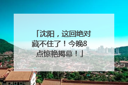 沈阳，这回绝对藏不住了！今晚8点惊艳揭幕！