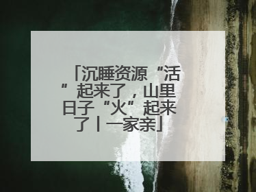 沉睡资源“活”起来了，山里日子“火”起来了丨一家亲
