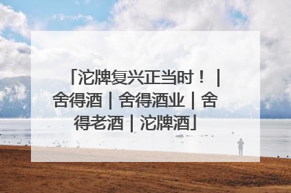 沱牌复兴正当时！｜舍得酒｜舍得酒业｜舍得老酒｜沱牌酒